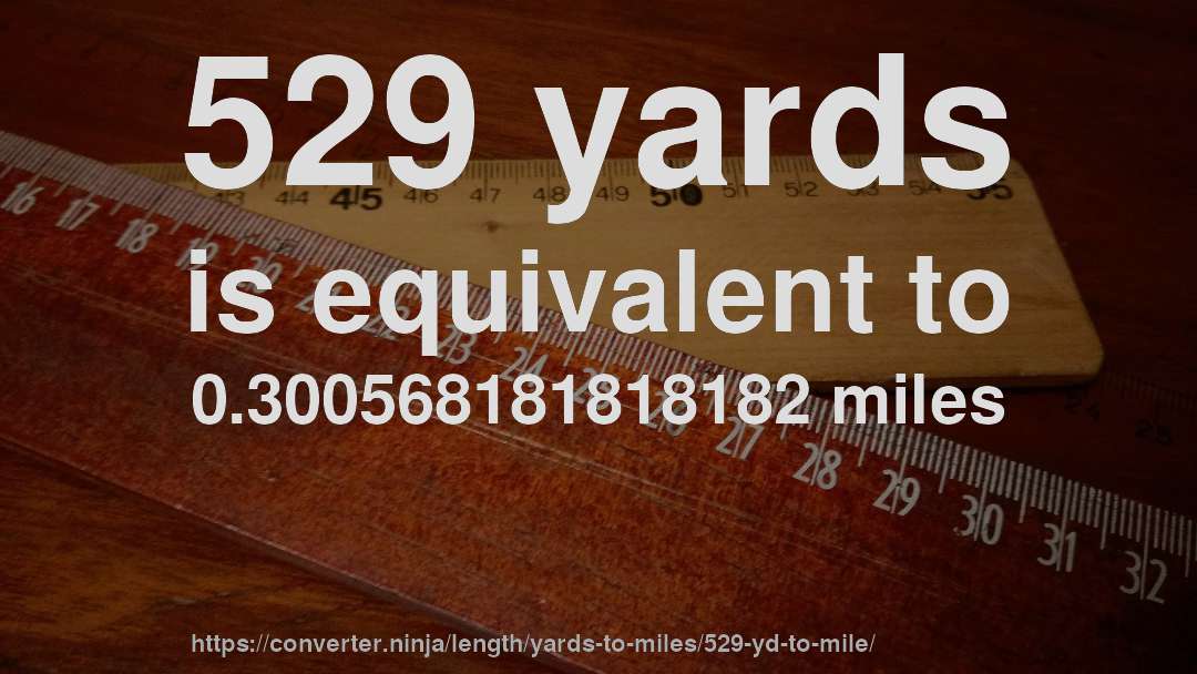 529 yards is equivalent to 0.300568181818182 miles