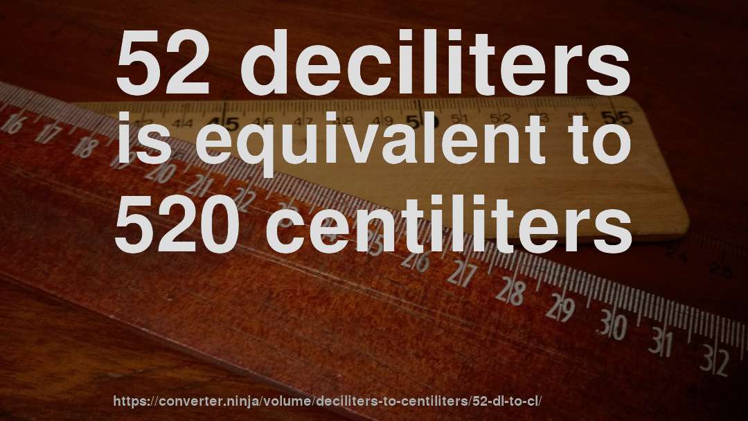 52 deciliters is equivalent to 520 centiliters