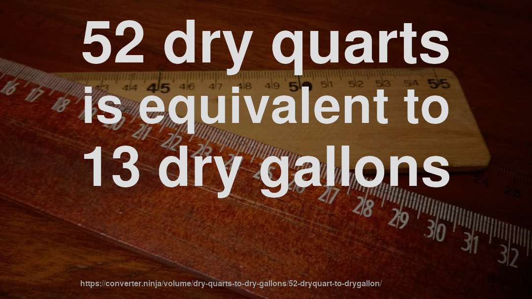 52 dry quarts is equivalent to 13 dry gallons