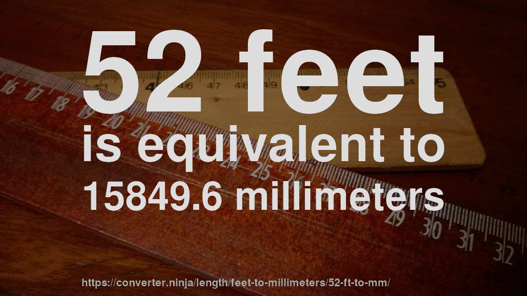 52 feet is equivalent to 15849.6 millimeters