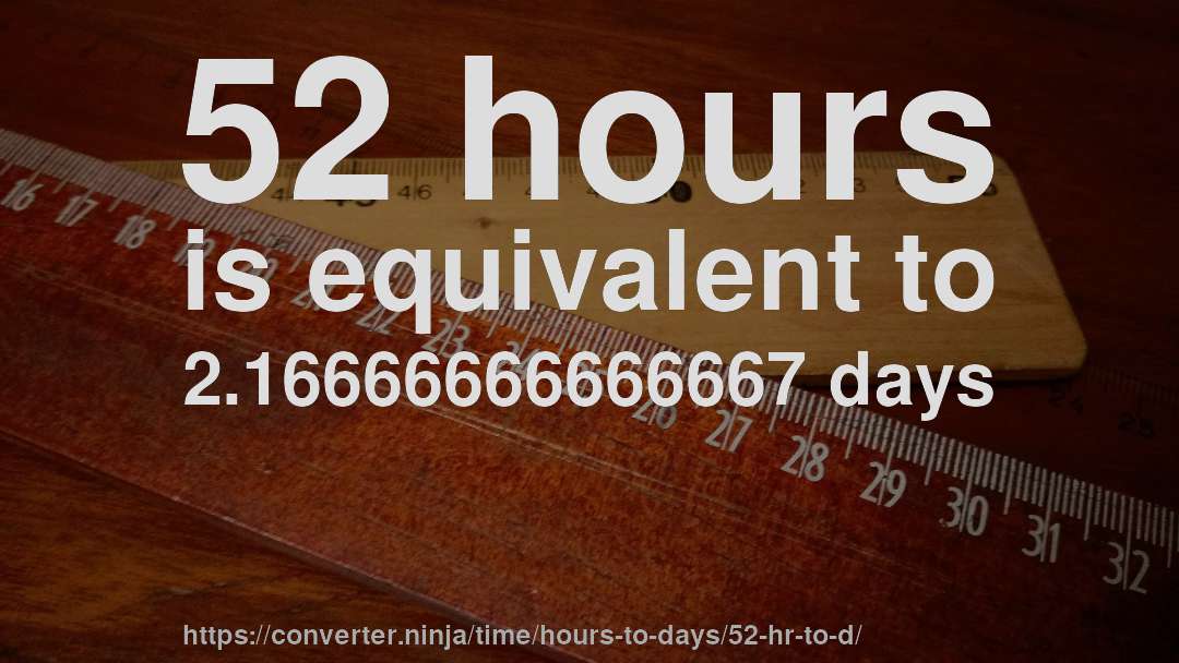 52 hours is equivalent to 2.16666666666667 days