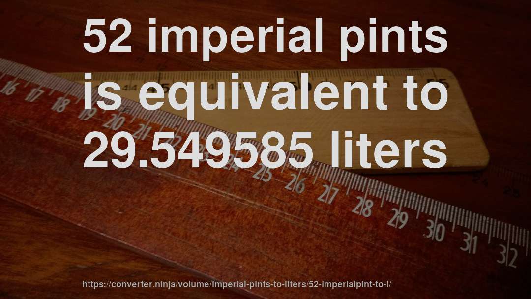 52 imperial pints is equivalent to 29.549585 liters
