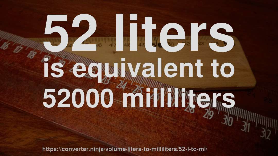 52 liters is equivalent to 52000 milliliters