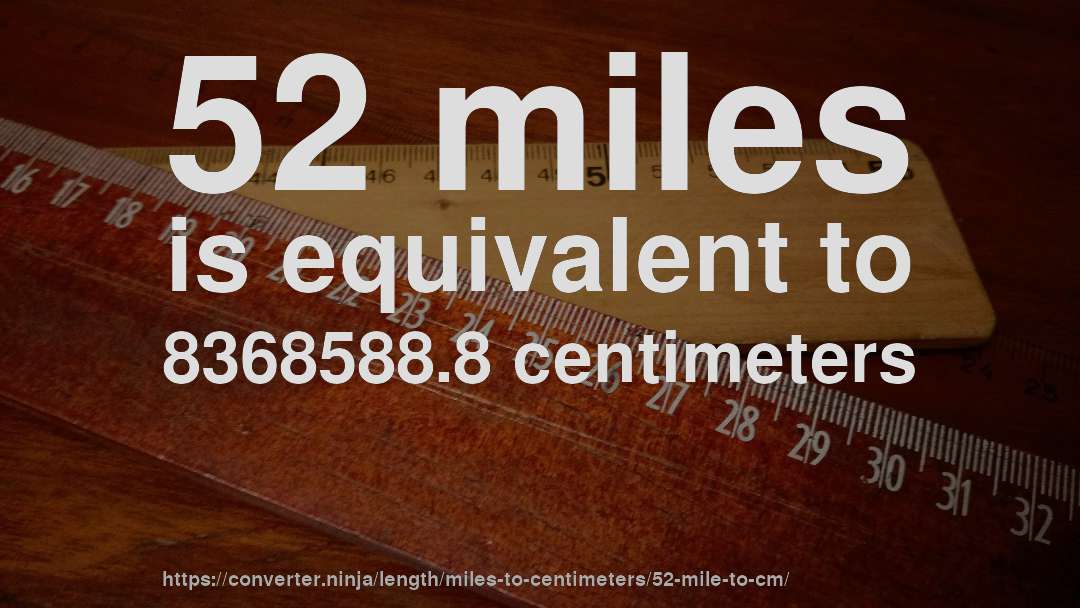 52 miles is equivalent to 8368588.8 centimeters