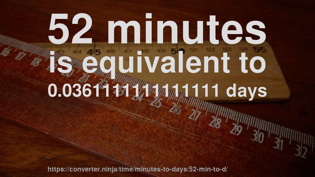 52 minutes is equivalent to 0.0361111111111111 days
