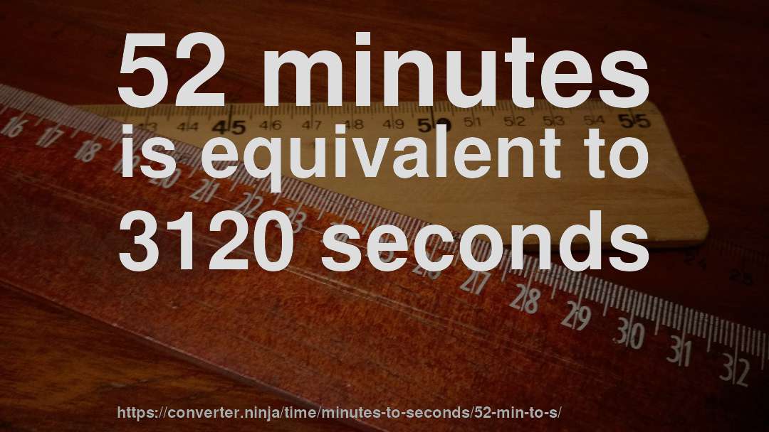 52 minutes is equivalent to 3120 seconds