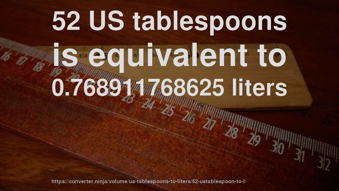52 US tablespoons is equivalent to 0.768911768625 liters