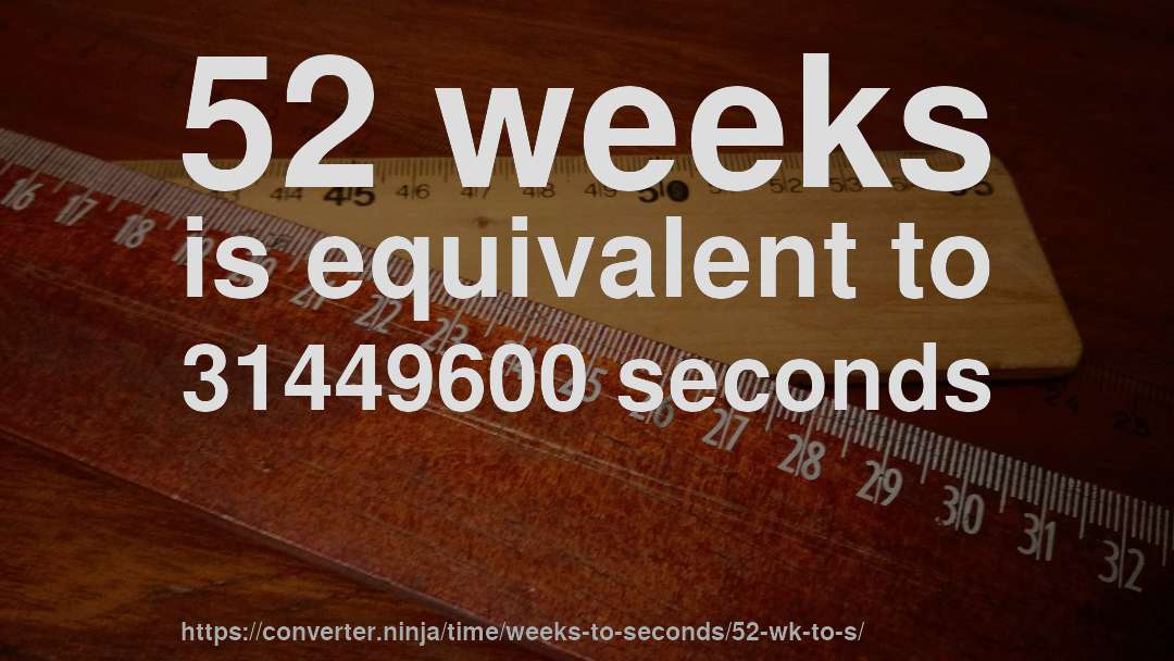 52 weeks is equivalent to 31449600 seconds