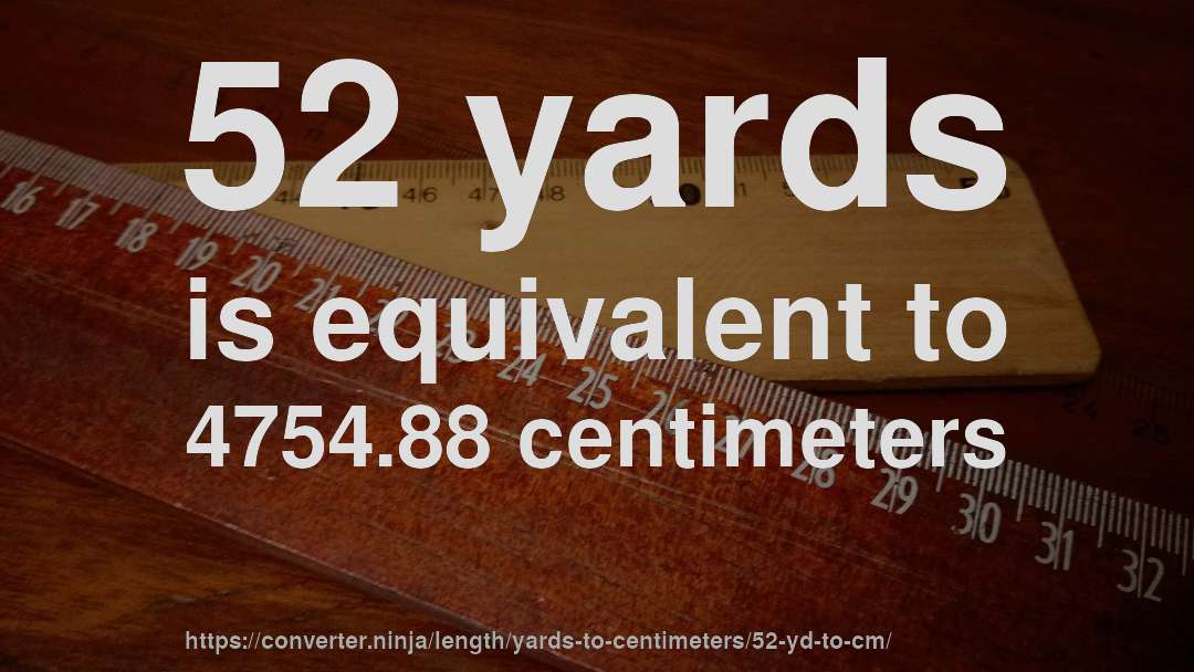 52 yards is equivalent to 4754.88 centimeters