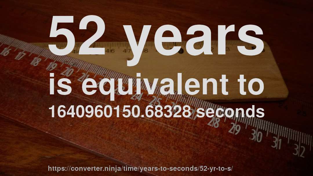 52 years is equivalent to 1640960150.68328 seconds