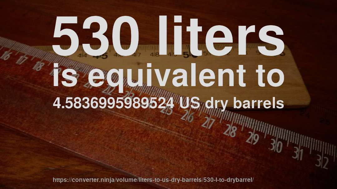 530 liters is equivalent to 4.5836995989524 US dry barrels