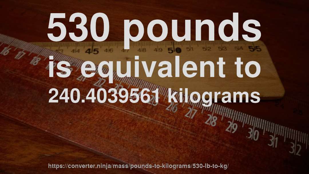 530 pounds is equivalent to 240.4039561 kilograms