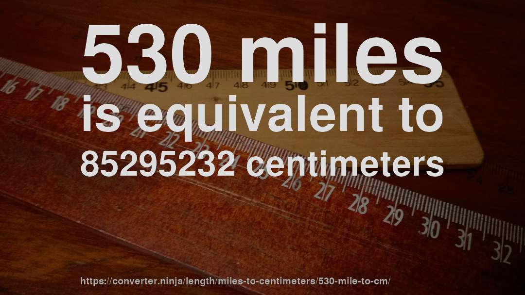 530 miles is equivalent to 85295232 centimeters