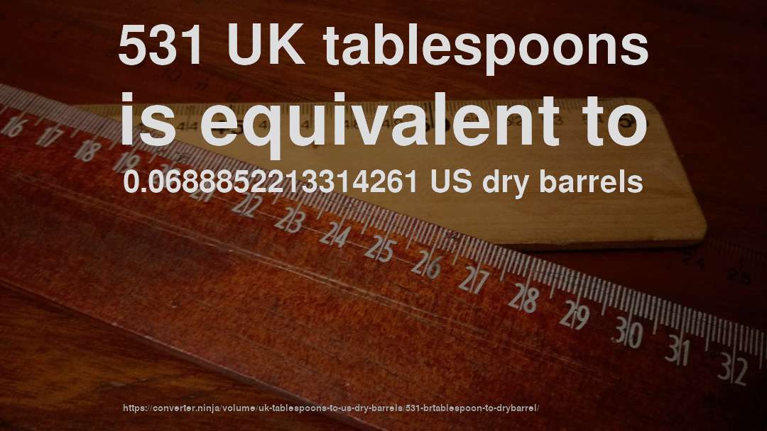 531 UK tablespoons is equivalent to 0.0688852213314261 US dry barrels