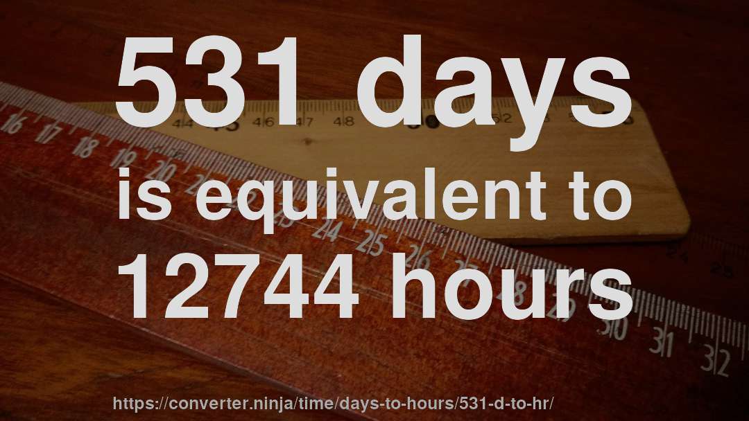 531 days is equivalent to 12744 hours