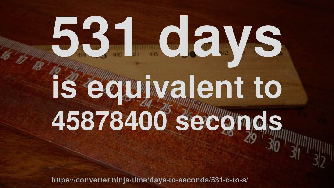 531 days is equivalent to 45878400 seconds