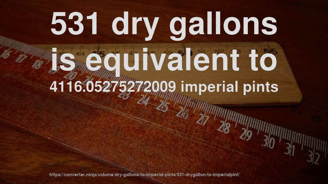 531 dry gallons is equivalent to 4116.05275272009 imperial pints