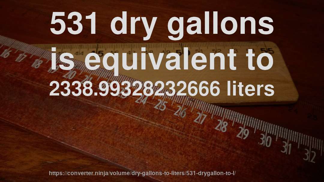 531 dry gallons is equivalent to 2338.99328232666 liters