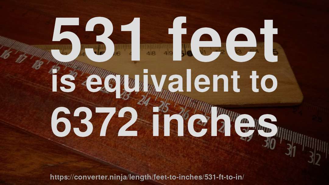 531 feet is equivalent to 6372 inches