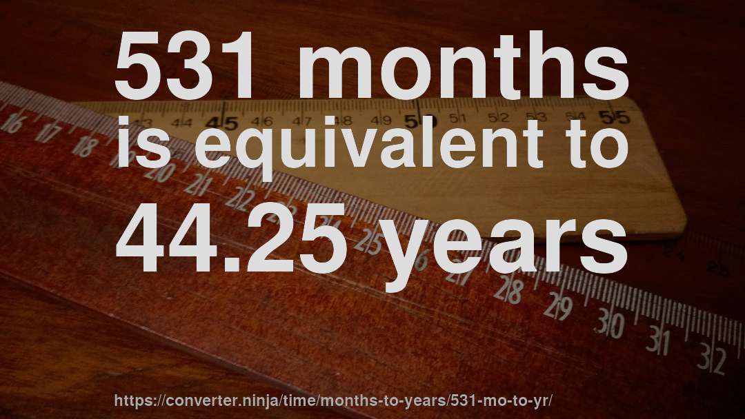 531 months is equivalent to 44.25 years