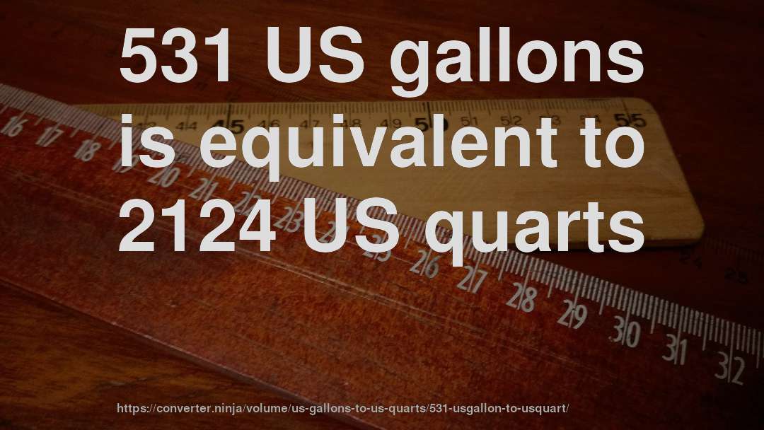 531 US gallons is equivalent to 2124 US quarts