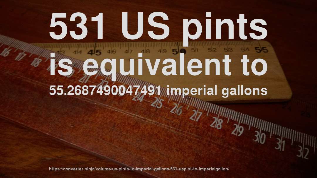 531 US pints is equivalent to 55.2687490047491 imperial gallons