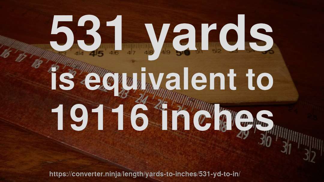 531 yards is equivalent to 19116 inches