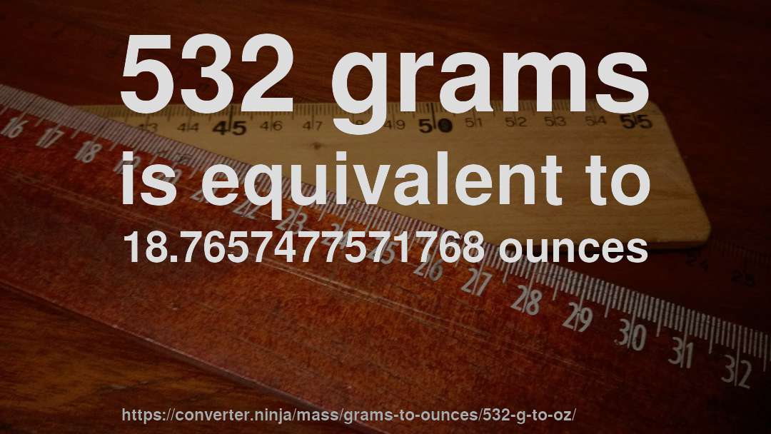 532 grams is equivalent to 18.7657477571768 ounces