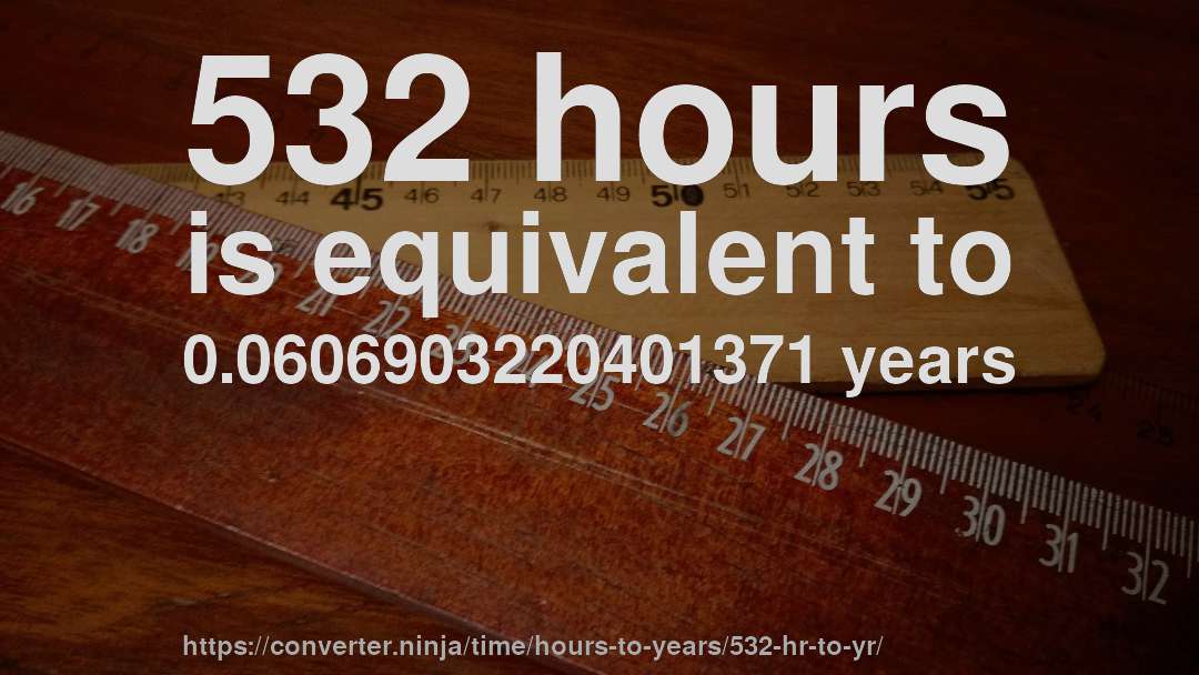 532 hours is equivalent to 0.0606903220401371 years