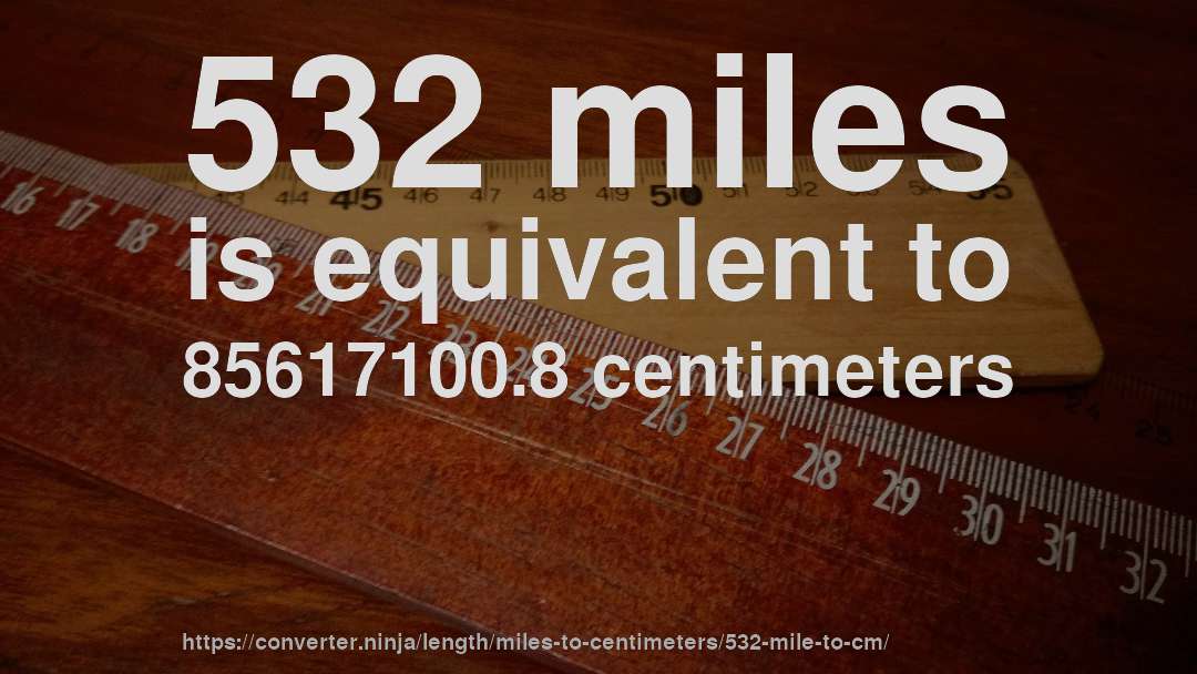 532 miles is equivalent to 85617100.8 centimeters