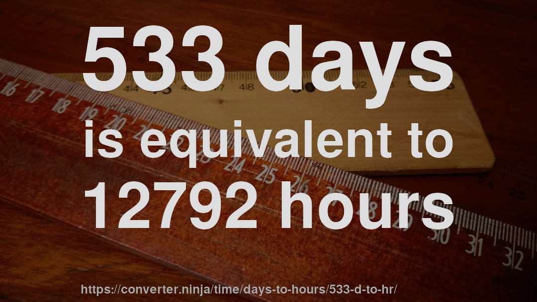 533 days is equivalent to 12792 hours