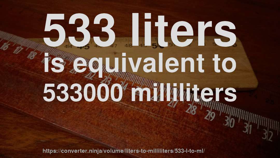 533 liters is equivalent to 533000 milliliters