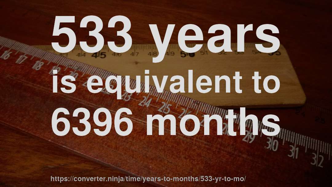 533 years is equivalent to 6396 months