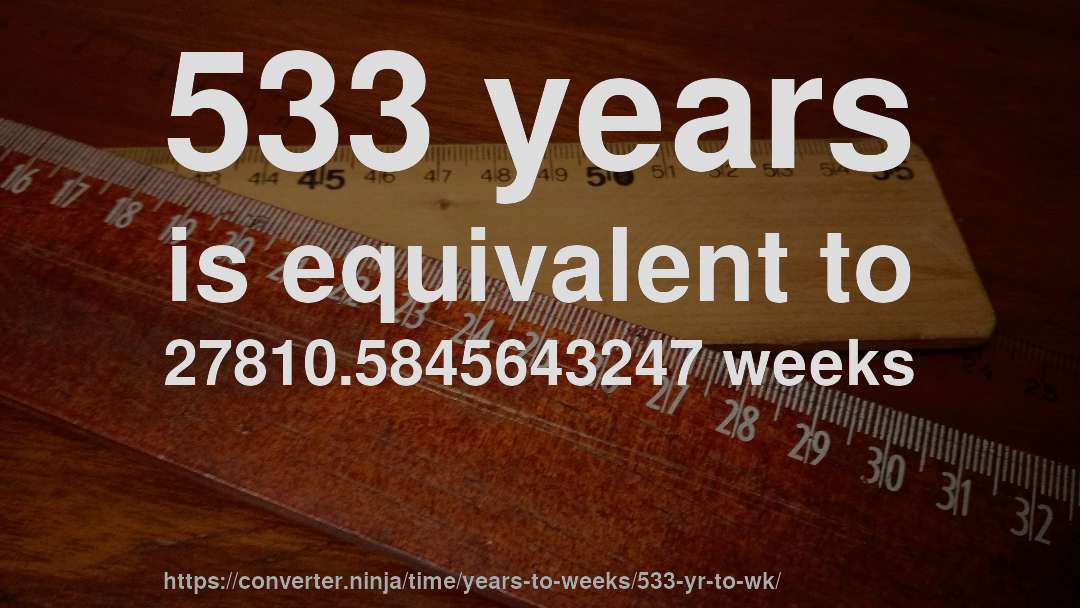 533 years is equivalent to 27810.5845643247 weeks