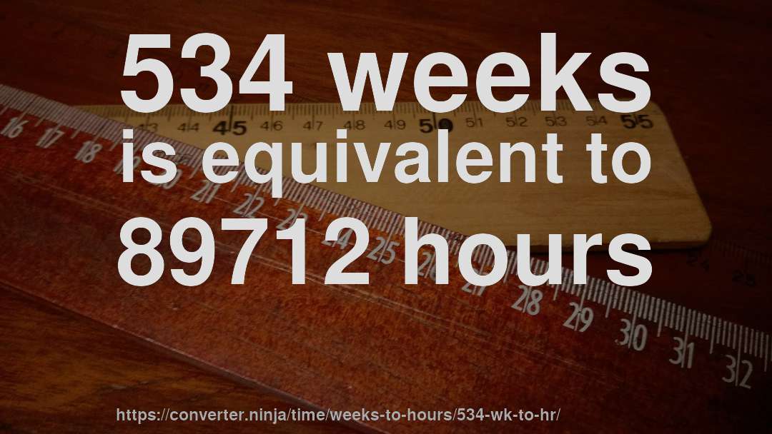 534 weeks is equivalent to 89712 hours