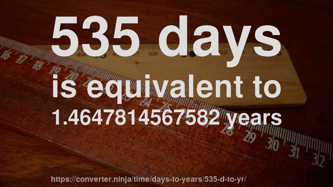 535 days is equivalent to 1.4647814567582 years