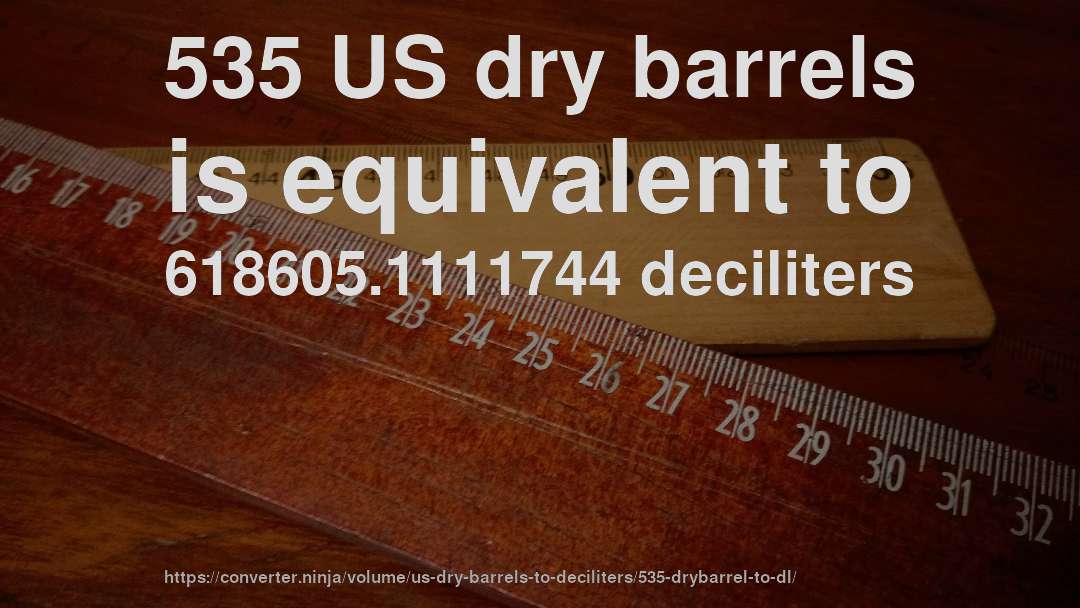 535 US dry barrels is equivalent to 618605.1111744 deciliters
