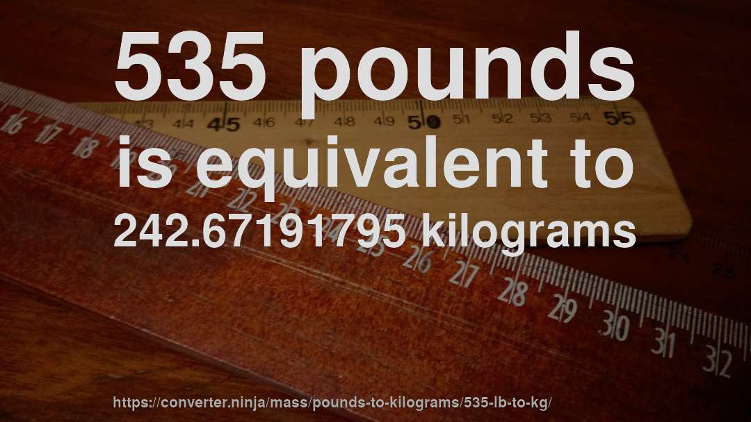 535 pounds is equivalent to 242.67191795 kilograms
