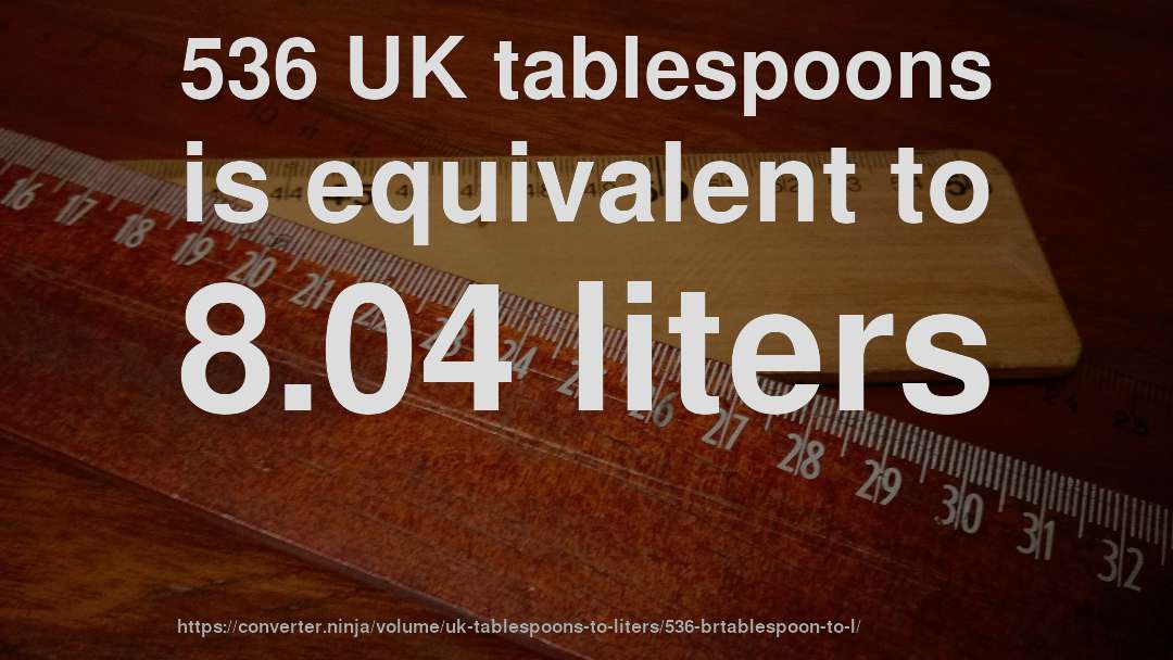 536 UK tablespoons is equivalent to 8.04 liters