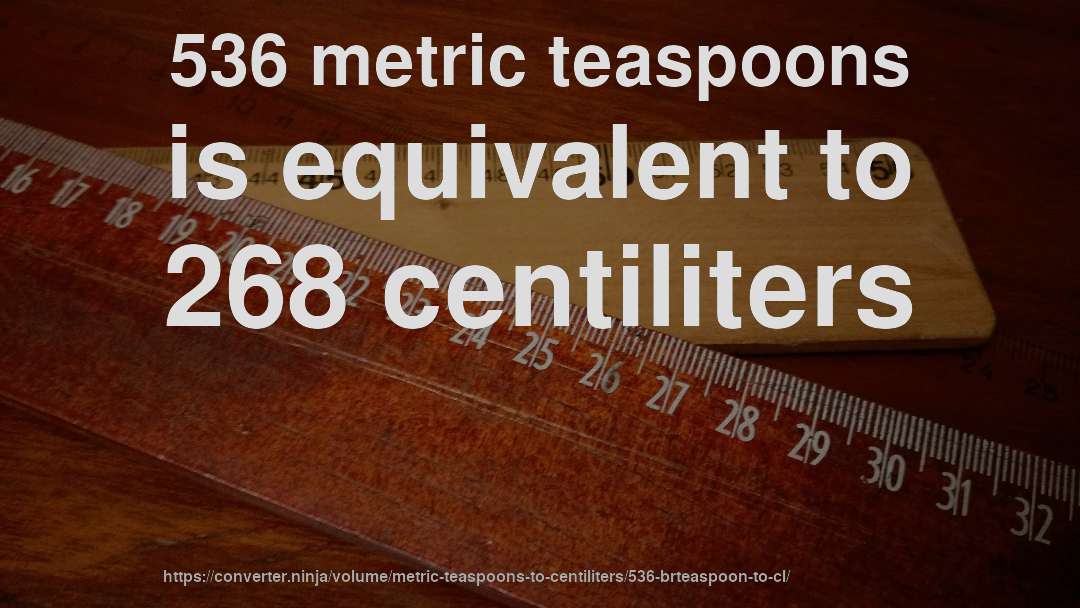 536 metric teaspoons is equivalent to 268 centiliters
