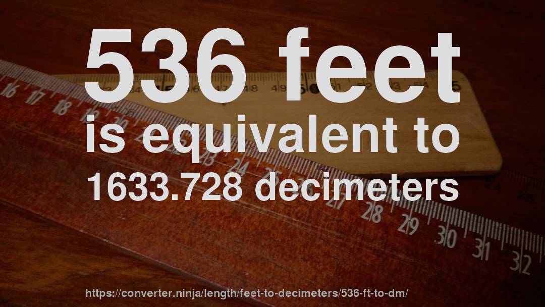 536 feet is equivalent to 1633.728 decimeters