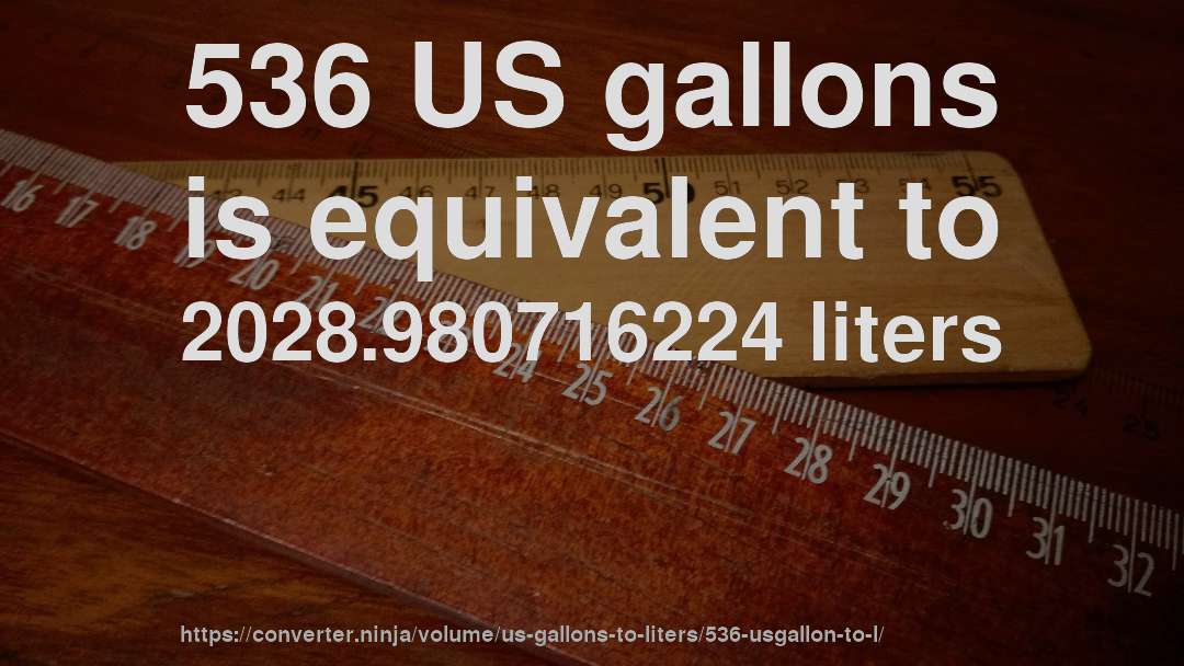 536 US gallons is equivalent to 2028.980716224 liters