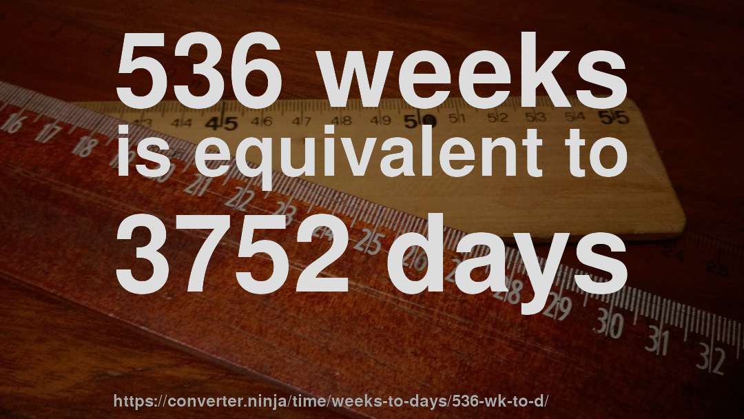 536 weeks is equivalent to 3752 days