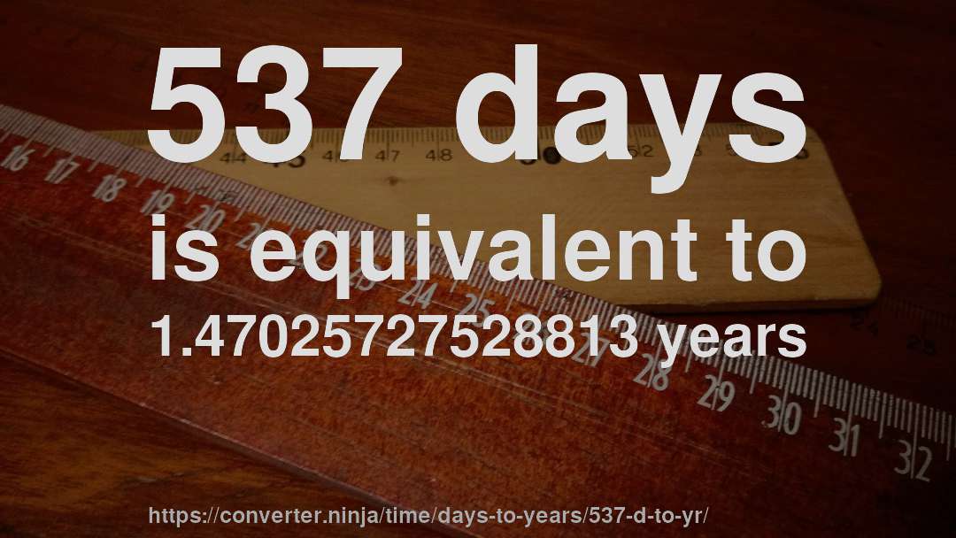 537 days is equivalent to 1.47025727528813 years