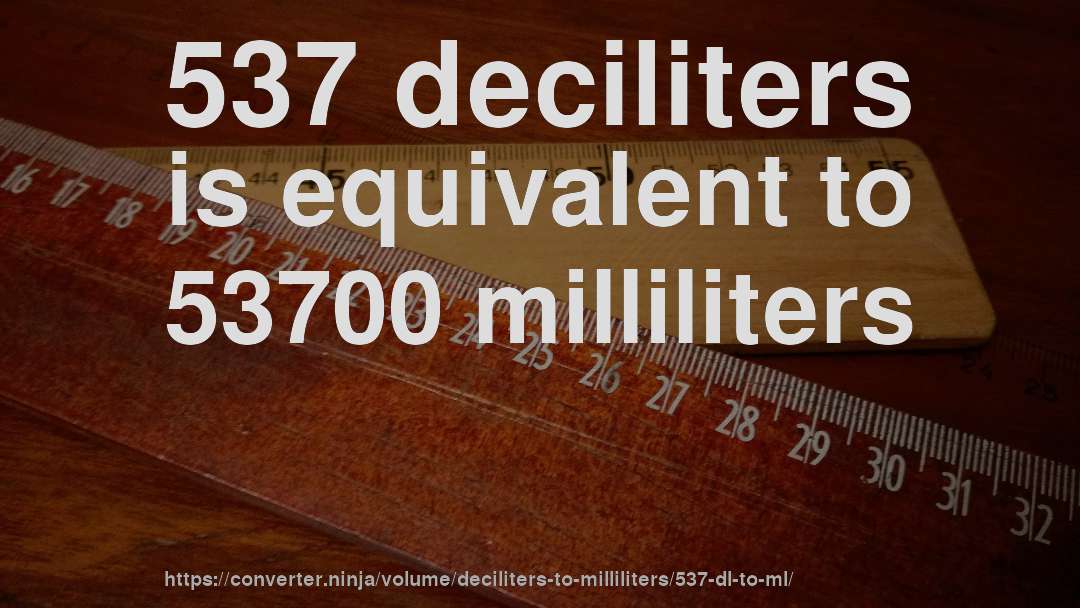 537 deciliters is equivalent to 53700 milliliters