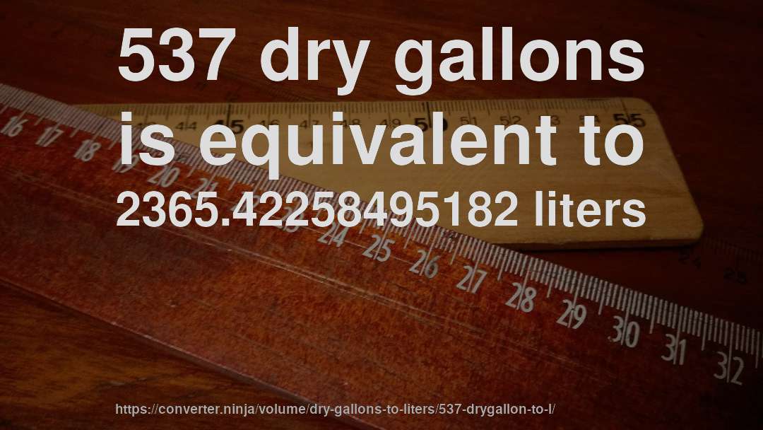 537 dry gallons is equivalent to 2365.42258495182 liters