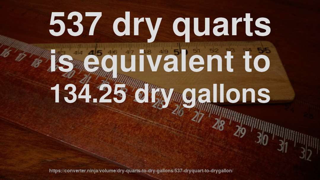 537 dry quarts is equivalent to 134.25 dry gallons