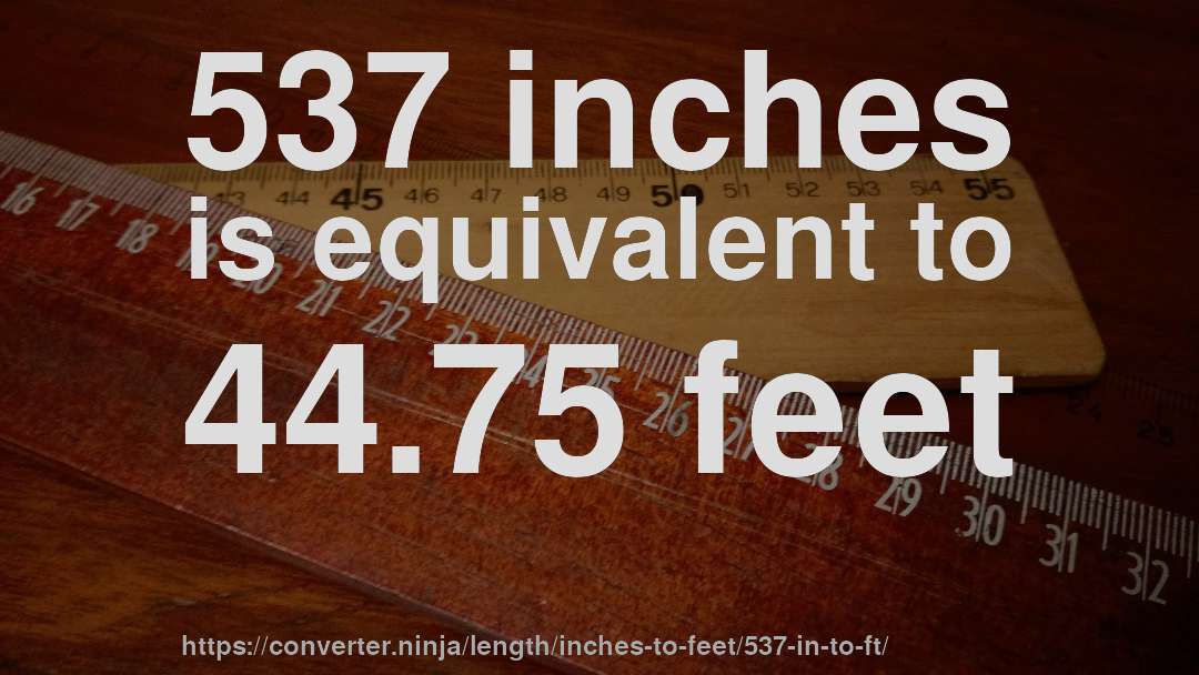 537 inches is equivalent to 44.75 feet