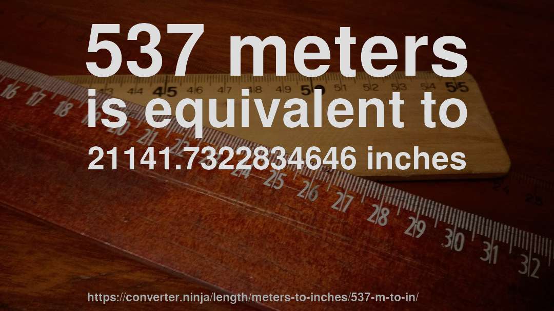 537 meters is equivalent to 21141.7322834646 inches
