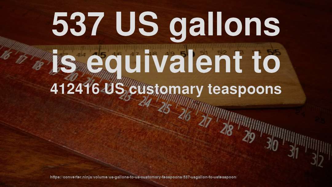 537 US gallons is equivalent to 412416 US customary teaspoons